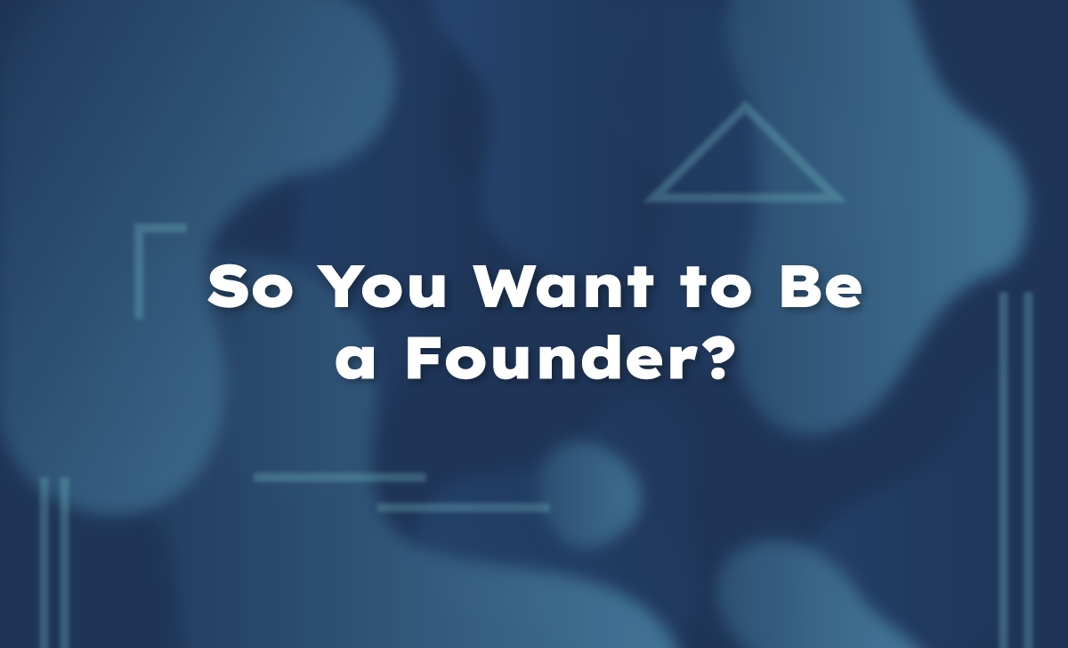So You Want to Be a Founder?