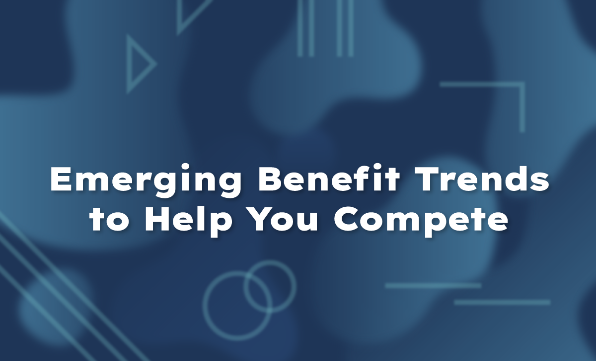 Emerging Benefit Trends to Help You Compete